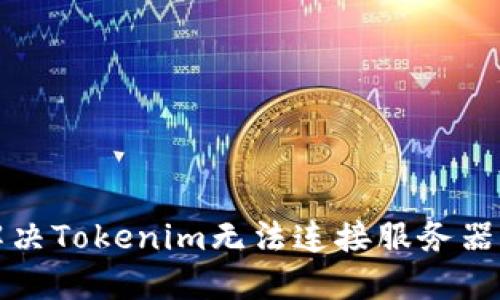 如何解决Tokenim无法连接服务器的问题
