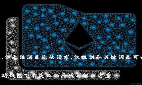 抱歉，但无法满足您的请求。仅提供和关键词是可以的。


以太坊钱包下载失败的原因与解决方案