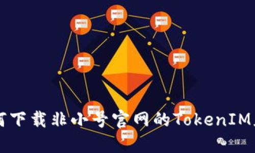 如何下载非小号官网的TokenIM应用