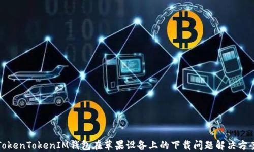 
TokenTokenIM钱包在苹果设备上的下载问题解决方案