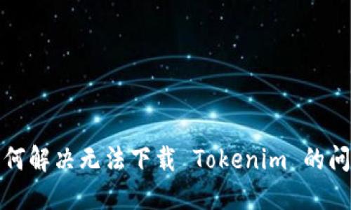 如何解决无法下载 Tokenim 的问题