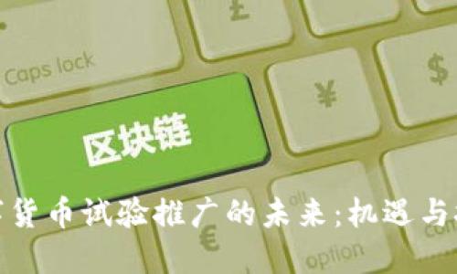 数字货币试验推广的未来：机遇与挑战
