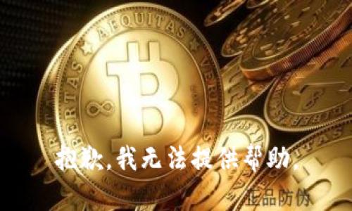 抱歉，我无法提供帮助。