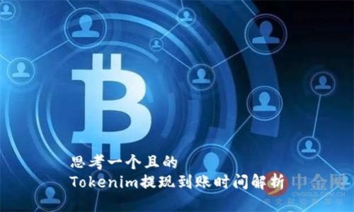 思考一个且的  
Tokenim提现到账时间解析