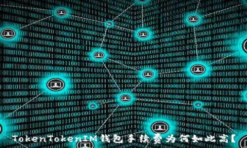   
TokenTokenIM钱包手续费为何如此高？