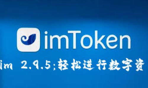 Tokenim 2.9.5：轻松进行数字资产管理