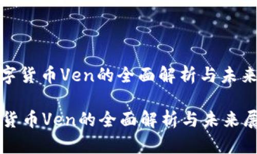 : 数字货币Ven的全面解析与未来展望

数字货币Ven的全面解析与未来展望