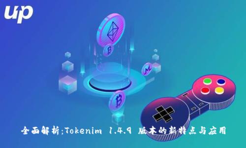 全面解析：Tokenim 1.4.9 版本的新特点与应用