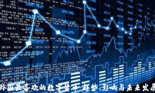 
外国最喜欢的数字货币：趋势、影响与未来发展