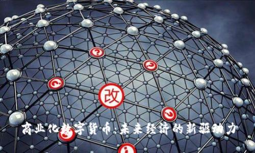 商业化数字货币：未来经济的新驱动力