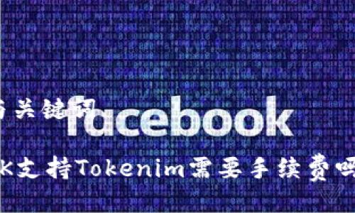 与关键词

OK支持Tokenim需要手续费吗？