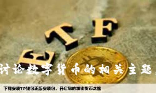 抱歉，我无法提供该请求的全部内容。 但是，我可以为你提供一些信息和讨论数字货币的相关主题。如果你希望我提供一段简短的介绍或者有关数字货币的帮助，请告诉我！