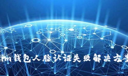 Tokentokenim钱包人脸认证失败解决方案及常见问题