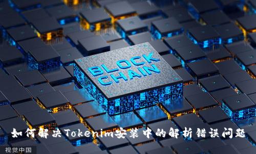 如何解决Tokenim安装中的解析错误问题