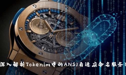 深入解析Tokenim中的ANS（自适应命名服务）