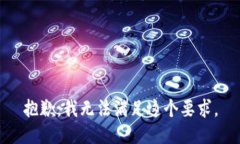 抱歉，我无法满足这个要