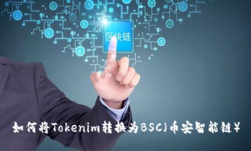 如何将Tokenim转换为BSC（币安智能链）