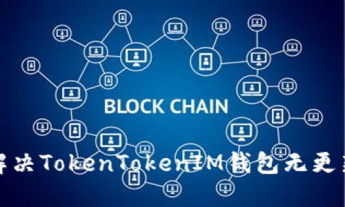 如何解决TokenTokenIM钱包无更新问题