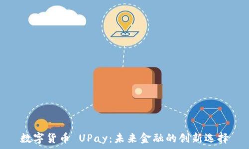   
数字货币 UPay：未来金融的创新选择