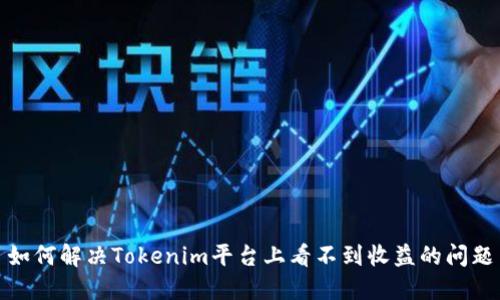 如何解决Tokenim平台上看不到收益的问题