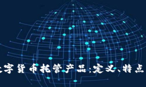 深入了解数字货币托管产品：定义、特点及运作模式