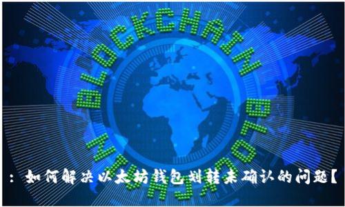 : 如何解决以太坊钱包划转未确认的问题？