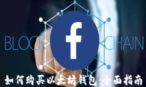 
如何购买以太坊钱包：全面指南