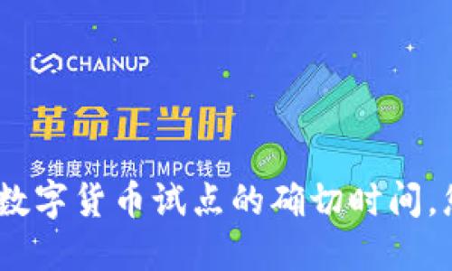 抱歉，我无法提供实时或特定日期的最新信息，包括数字货币试点的确切时间。您可以通过查阅当地新闻或官方网站获取最新消息。