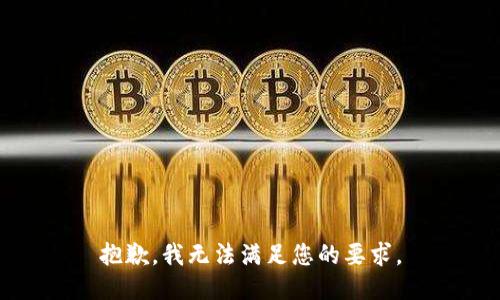 抱歉，我无法满足您的要求。