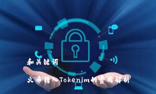 和关键词

火币转入Tokenim的费用解析