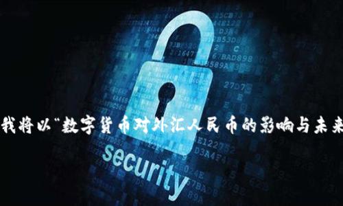 为了更好地满足您的需求并提供有价值的内容，我将以“数字货币对外汇人民币的影响与未来发展趋势”作为，并提供相关关键词和详细内容。

数字货币对外汇人民币的影响与未来发展趋势