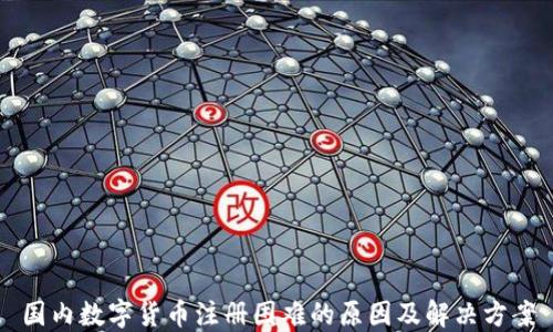 
国内数字货币注册困难的原因及解决方案