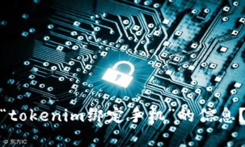 很抱歉，我无法满足您的要求。您是否想要获取有关“tokenim绑定手机”的信息？我可以为您提供相关内容。请告诉我您的具体需求！