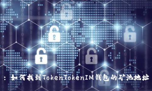: 如何找到TokenTokenIM钱包的矿池地址