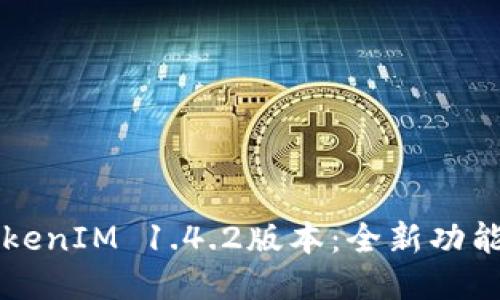 深入探讨TokenIM 1.4.2版本：全新功能与使用指南
