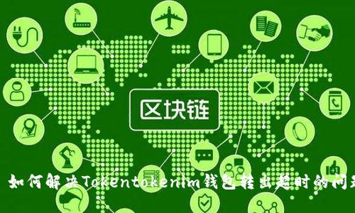 : 如何解决Tokentokenim钱包转出超时的问题