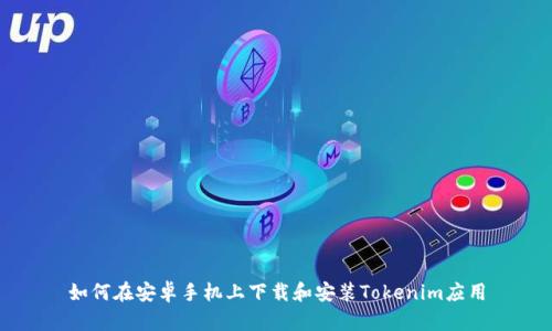 如何在安卓手机上下载和安装Tokenim应用