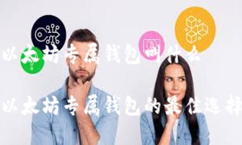 以太坊专属钱包叫什么

以太坊专属钱包的最佳选择