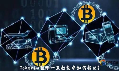 
Tokenim转账一直打包中如何解决？
