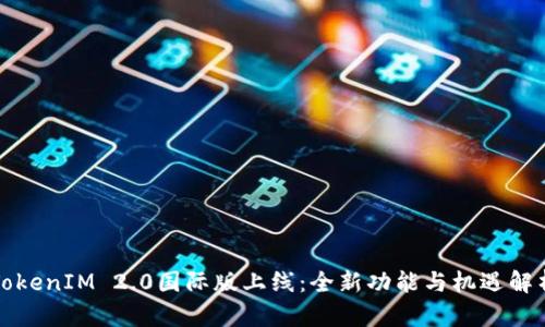 TokenIM 2.0国际版上线：全新功能与机遇解析