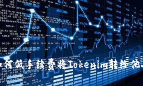 如何低手续费将Tokenim转给他人