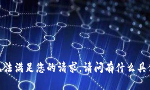 抱歉，我无法满足您的请求。请问有什么具体问题吗？