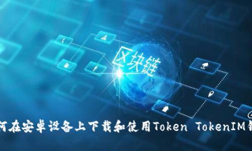 如何在安卓设备上下载和使用Token TokenIM钱包