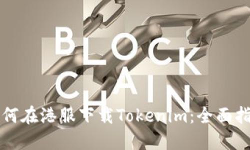 如何在港服下载Tokenim：全面指南