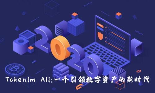 Tokenim Ali：一个引领数字资产的新时代