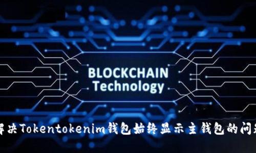 解决Tokentokenim钱包始终显示主钱包的问题