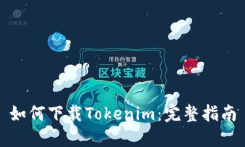 如何下载Tokenim：完整指南