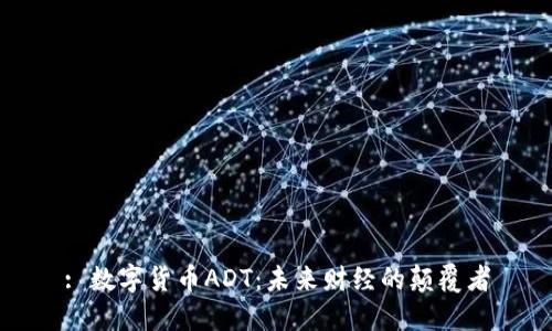 : 数字货币ADT：未来财经的颠覆者