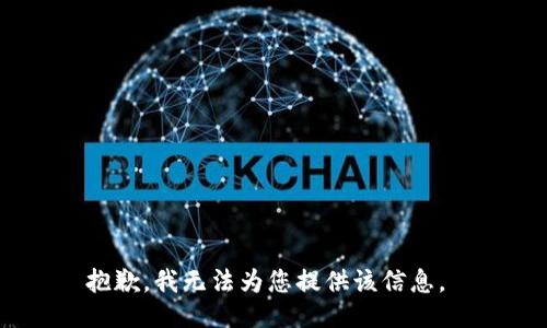 抱歉，我无法为您提供该信息。 