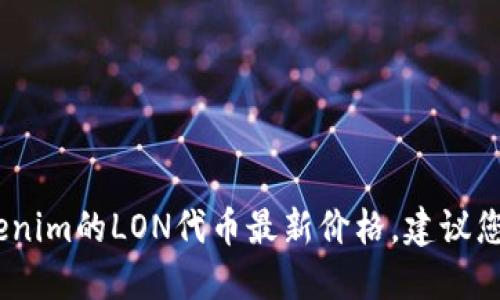 抱歉，我无法提供实时的加密货币价格信息。如果您想了解Tokenim的LON代币最新价格，建议您访问加密货币交易所或相关的金融信息网站以获取最新信息。